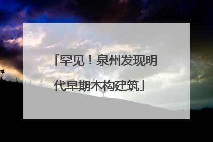 罕见！泉州发现明代早期木构建筑
