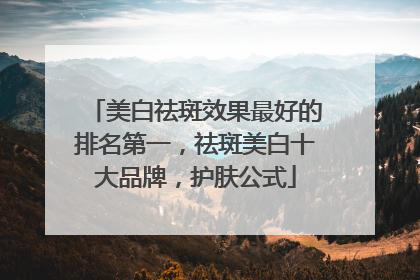 美白祛斑效果最好的排名第一，祛斑美白十大品牌，护肤公式
