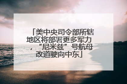 美中央司令部所辖地区将部署更多军力，“尼米兹”号航母改道驶向中东