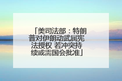 美司法部：特朗普对伊朗动武属宪法授权 若冲突持续或需国会批准