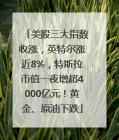 美股三大指数收涨，英特尔涨近8%，特斯拉市值一夜增超4000亿元！黄金、原油下跌