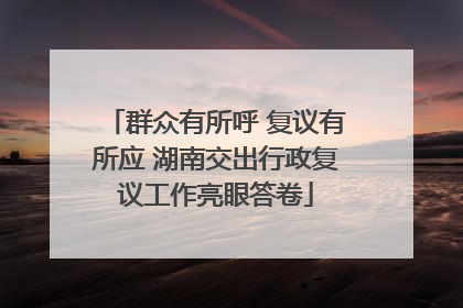 群众有所呼 复议有所应 湖南交出行政复议工作亮眼答卷
