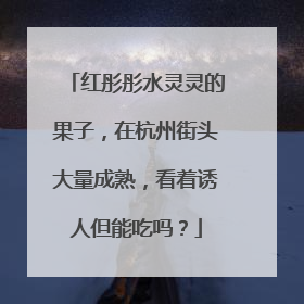 红彤彤水灵灵的果子，在杭州街头大量成熟，看着诱人但能吃吗？