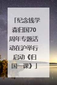 纪念钱学森归国70周年专题活动在沪举行 启动《归国一课》