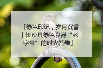 绿色印记，岁月沉香丨长沙县绿色食品“老字号”的时光答卷