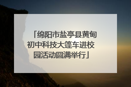 绵阳市盐亭县黄甸初中科技大篷车进校园活动圆满举行