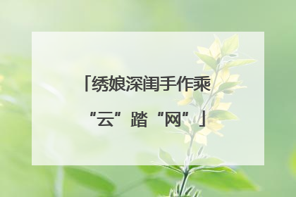 绣娘深闺手作乘“云”踏“网”