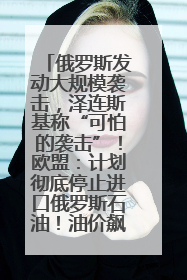 俄罗斯发动大规模袭击，泽连斯基称“可怕的袭击”！欧盟：计划彻底停止进口俄罗斯石油！油价飙涨
