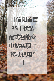 信阳首套35千伏装配式智能变电站实现“移动供电”