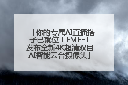 你的专属AI直播搭子已就位！EMEET发布全新4K超清双目AI智能云台摄像头