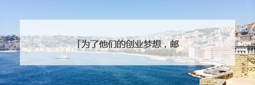 为了他们的创业梦想，邮储下了多场“及时雨”