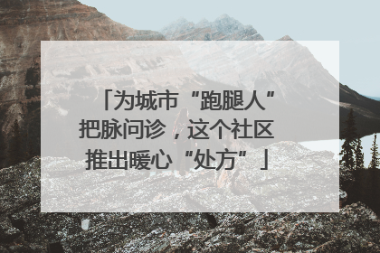 为城市“跑腿人”把脉问诊，这个社区推出暖心“处方”