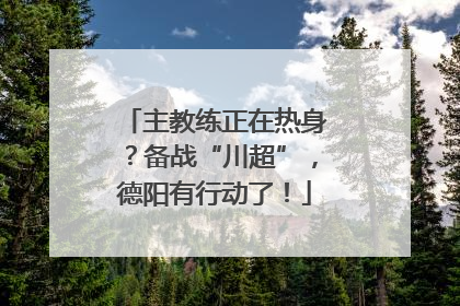 主教练正在热身？备战“川超”，德阳有行动了！
