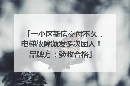 一小区新房交付不久，电梯故障频发多次困人！品牌方：验收合格