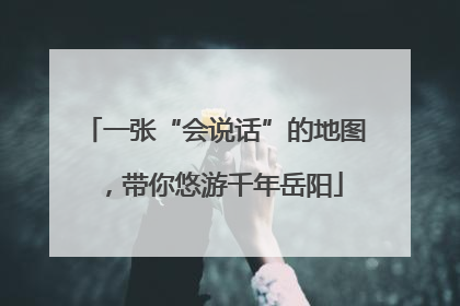 一张“会说话”的地图，带你悠游千年岳阳
