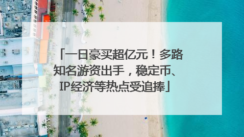 一日豪买超亿元！多路知名游资出手，稳定币、IP经济等热点受追捧