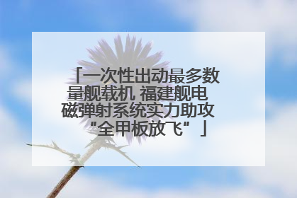 一次性出动最多数量舰载机 福建舰电磁弹射系统实力助攻“全甲板放飞”