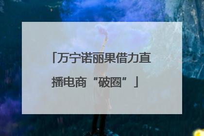 万宁诺丽果借力直播电商“破圈”