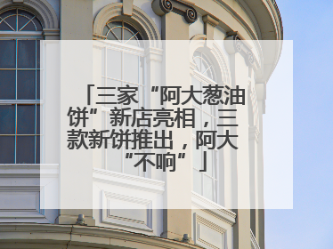 三家“阿大葱油饼”新店亮相，三款新饼推出，阿大“不响”