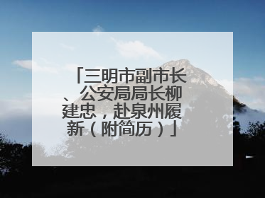 三明市副市长、公安局局长柳建忠，赴泉州履新（附简历）