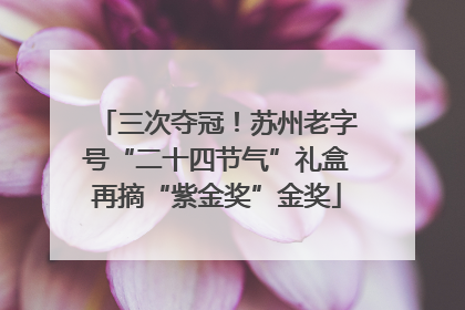三次夺冠！苏州老字号“二十四节气”礼盒再摘“紫金奖”金奖