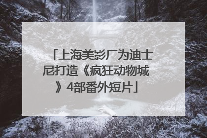 上海美影厂为迪士尼打造《疯狂动物城》4部番外短片