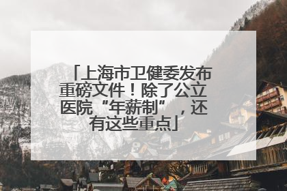 上海市卫健委发布重磅文件！除了公立医院“年薪制”，还有这些重点