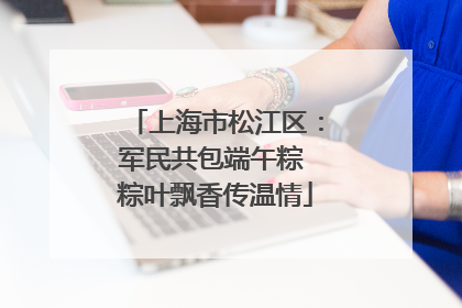 上海市松江区：军民共包端午粽 粽叶飘香传温情