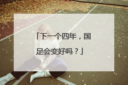 下一个四年，国足会变好吗？