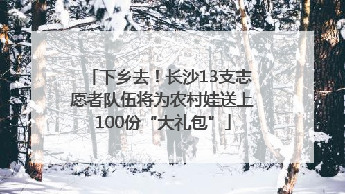 下乡去！长沙13支志愿者队伍将为农村娃送上100份“大礼包”