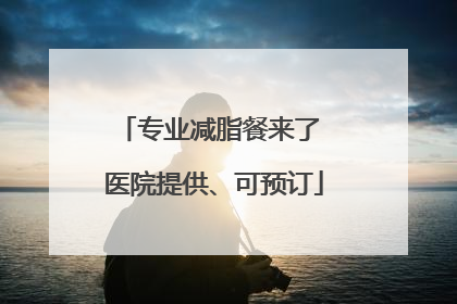 专业减脂餐来了 医院提供、可预订