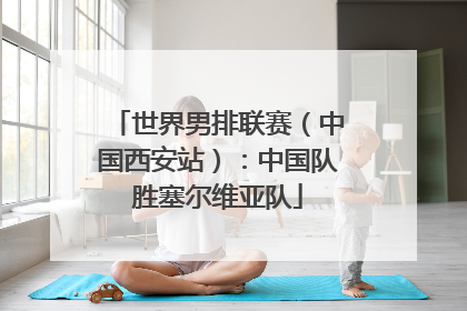 世界男排联赛（中国西安站）：中国队胜塞尔维亚队