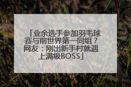 业余选手参加羽毛球赛与前世界第一同组？网友：刚出新手村就遇上满级BOSS