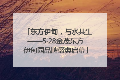 东方伊甸，与水共生——5·28金茂东方伊甸园品牌盛典启幕