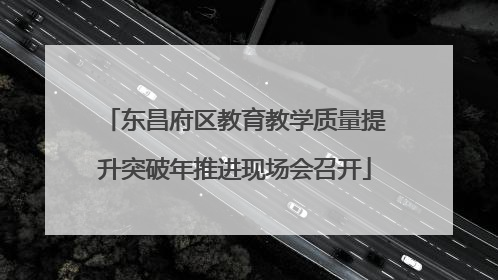 东昌府区教育教学质量提升突破年推进现场会召开