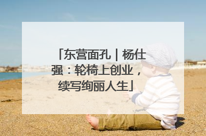 东营面孔｜杨仕强：轮椅上创业，续写绚丽人生