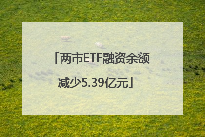 两市ETF融资余额减少5.39亿元