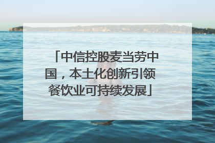中信控股麦当劳中国，本土化创新引领餐饮业可持续发展