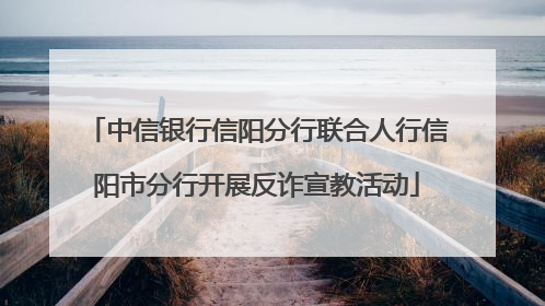 中信银行信阳分行联合人行信阳市分行开展反诈宣教活动