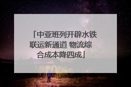 中亚班列开辟水铁联运新通道 物流综合成本降四成