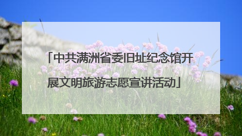 中共满洲省委旧址纪念馆开展文明旅游志愿宣讲活动