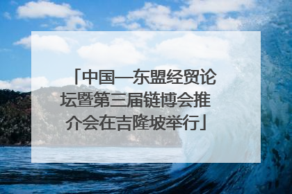 中国—东盟经贸论坛暨第三届链博会推介会在吉隆坡举行