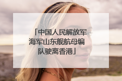 中国人民解放军海军山东舰航母编队驶离香港