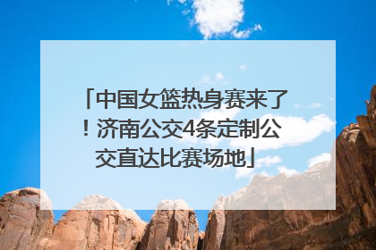 中国女篮热身赛来了！济南公交4条定制公交直达比赛场地