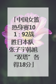 中国女篮热身赛101∶92战胜日本队 张子宇韩旭“双塔”各得18分