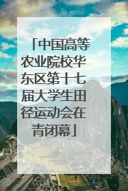 中国高等农业院校华东区第十七届大学生田径运动会在青闭幕