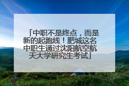 中职不是终点，而是新的起跑线！肥城这名中职生通过沈阳航空航天大学研究生考试