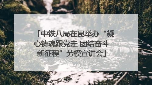 中铁八局在昆举办“凝心铸魂跟党走 团结奋斗新征程”劳模宣讲会