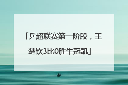 乒超联赛第一阶段，王楚钦3比0胜牛冠凯