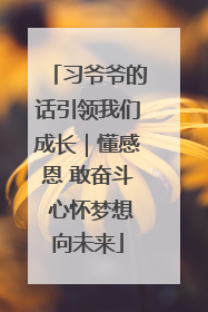 习爷爷的话引领我们成长｜懂感恩 敢奋斗 心怀梦想向未来